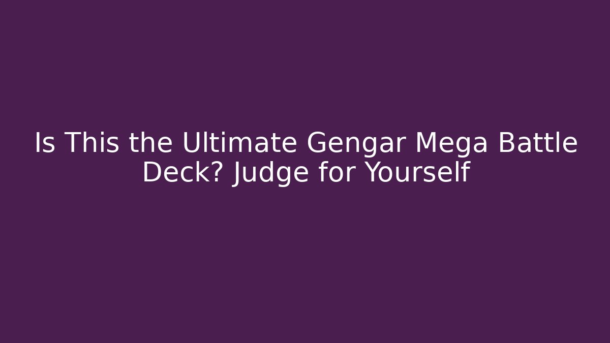 Is This the Ultimate Gengar Mega Battle Deck? Judge for Yourself