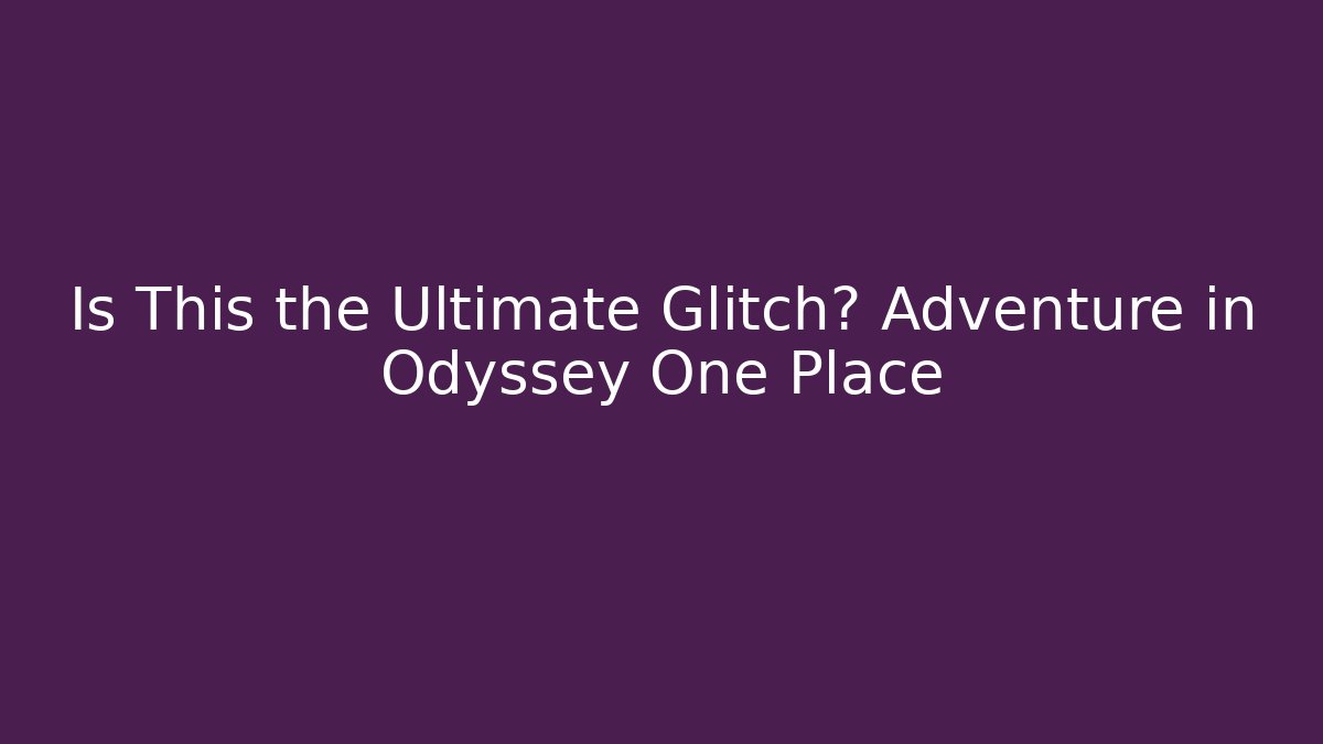 Is This the Ultimate Glitch? Adventure in Odyssey One Place