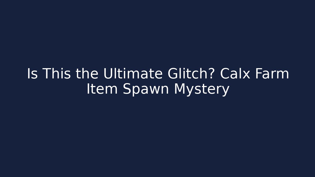Is This the Ultimate Glitch? Calx Farm Item Spawn Mystery