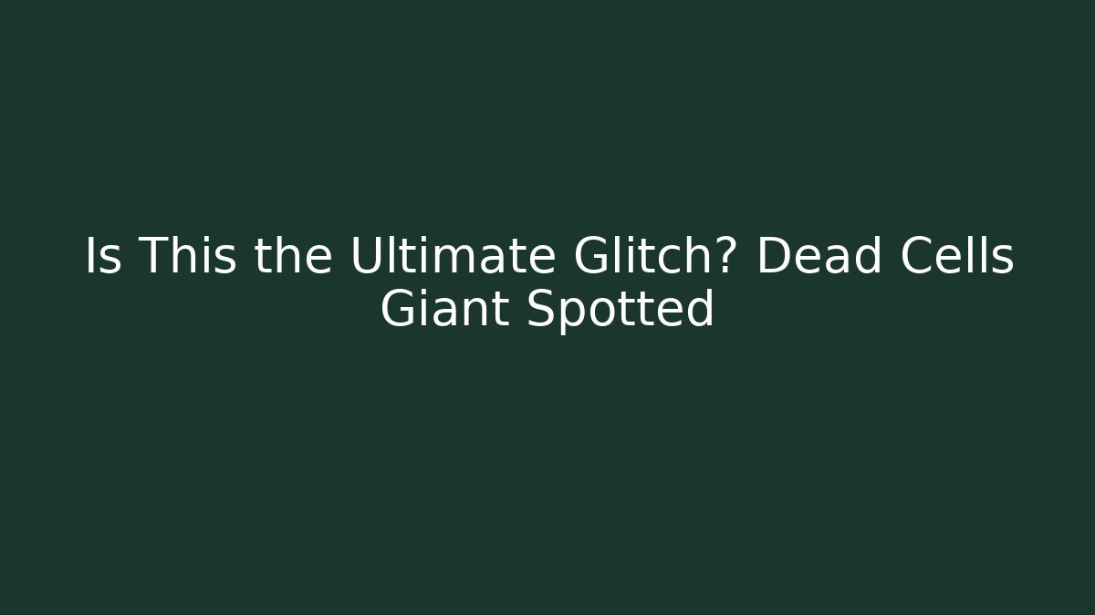 Is This the Ultimate Glitch? Dead Cells Giant Spotted
