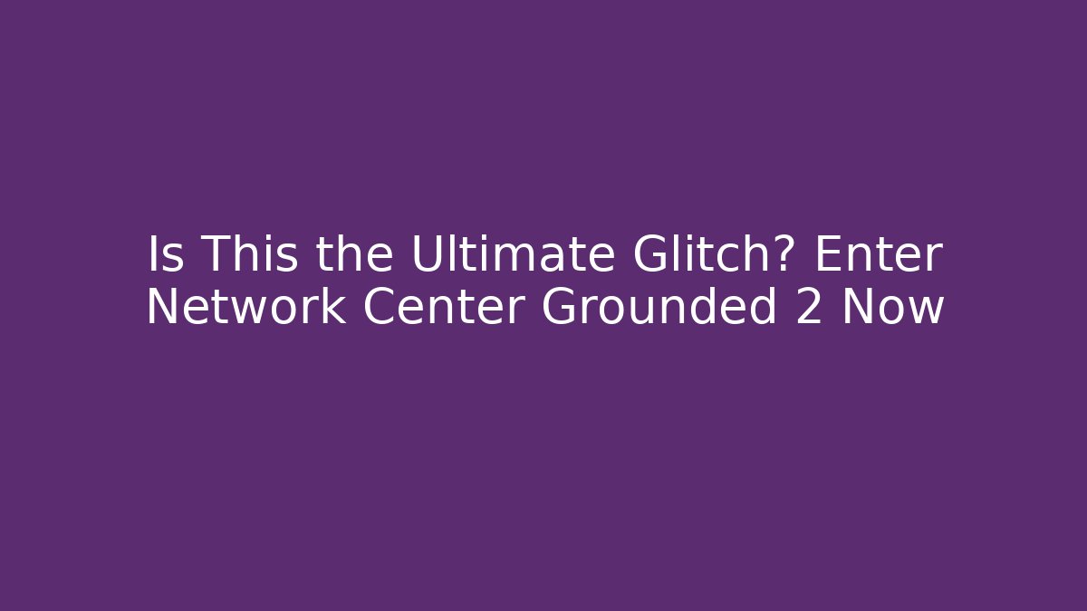 Is This the Ultimate Glitch? Enter Network Center Grounded 2 Now