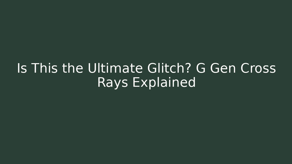Is This the Ultimate Glitch? G Gen Cross Rays Explained