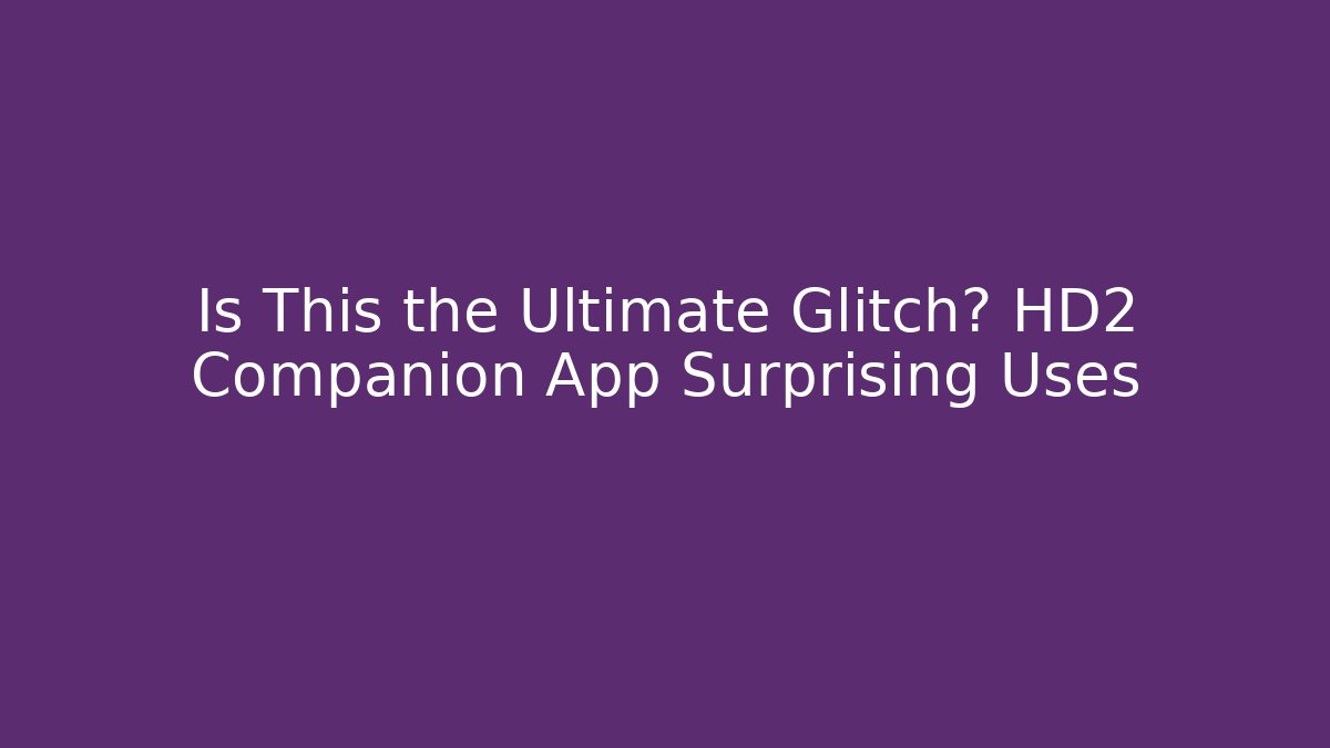 Is This the Ultimate Glitch? HD2 Companion App Surprising Uses