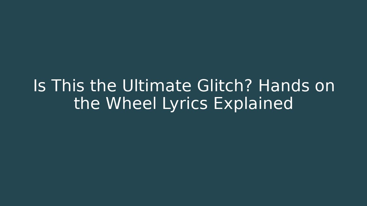 Is This the Ultimate Glitch? Hands on the Wheel Lyrics Explained
