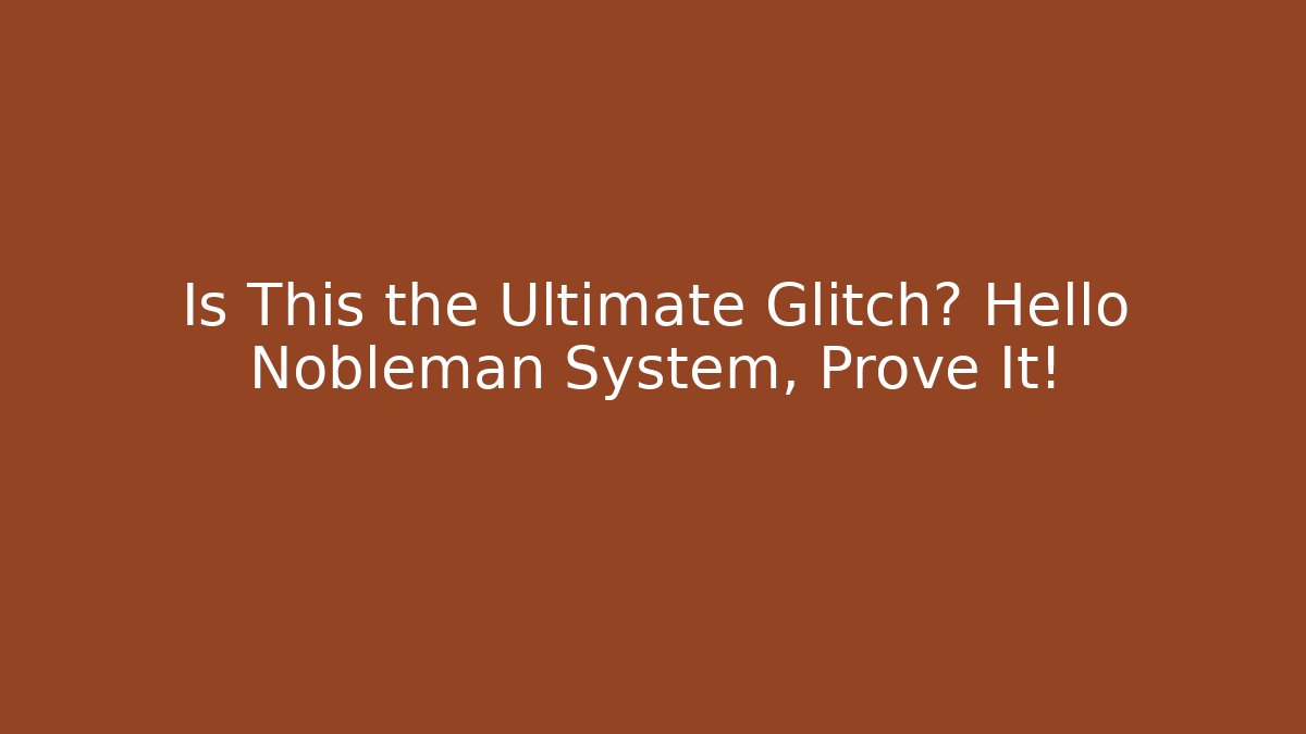 Is This the Ultimate Glitch? Hello Nobleman System, Prove It!