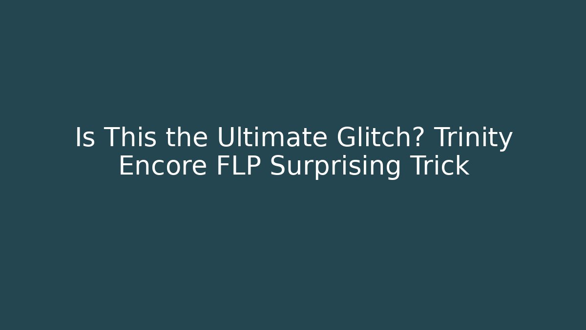 Is This the Ultimate Glitch? Trinity Encore FLP Surprising Trick