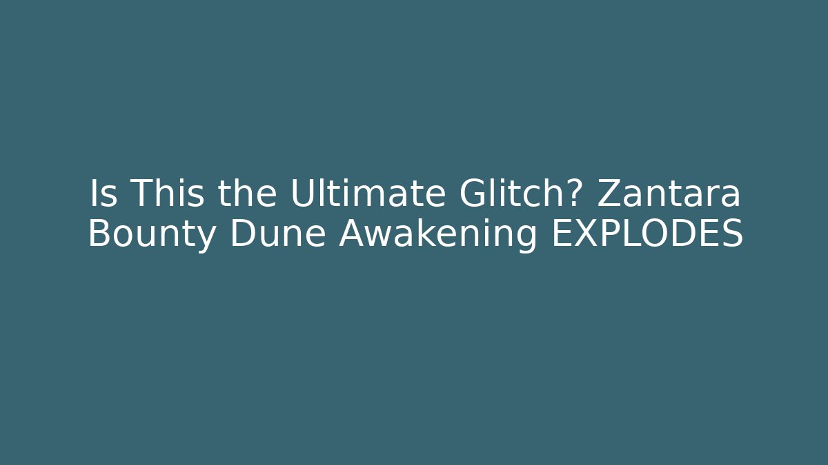 Is This the Ultimate Glitch? Zantara Bounty Dune Awakening EXPLODES