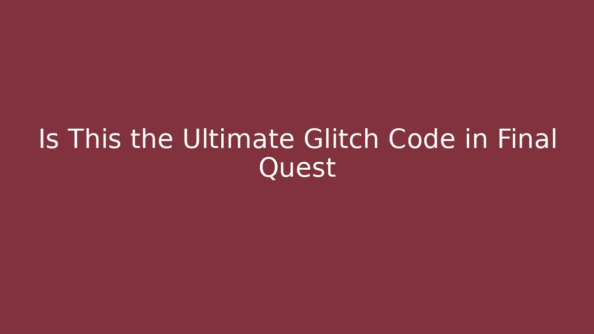 Is This the Ultimate Glitch Code in Final Quest