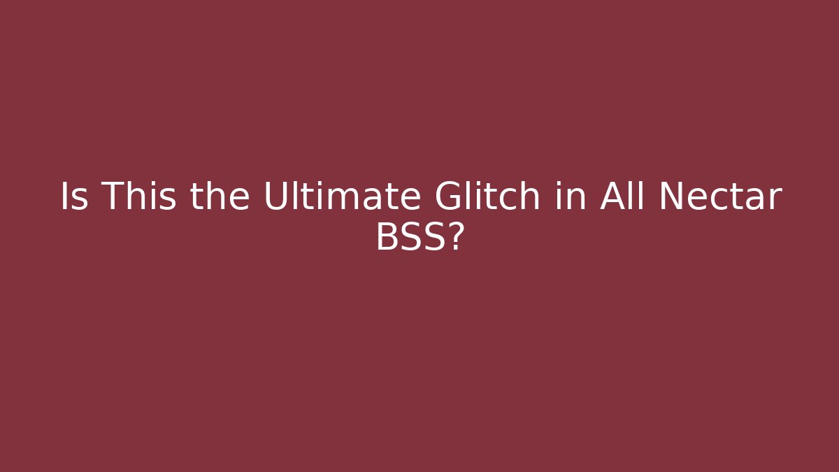 Is This the Ultimate Glitch in All Nectar BSS?