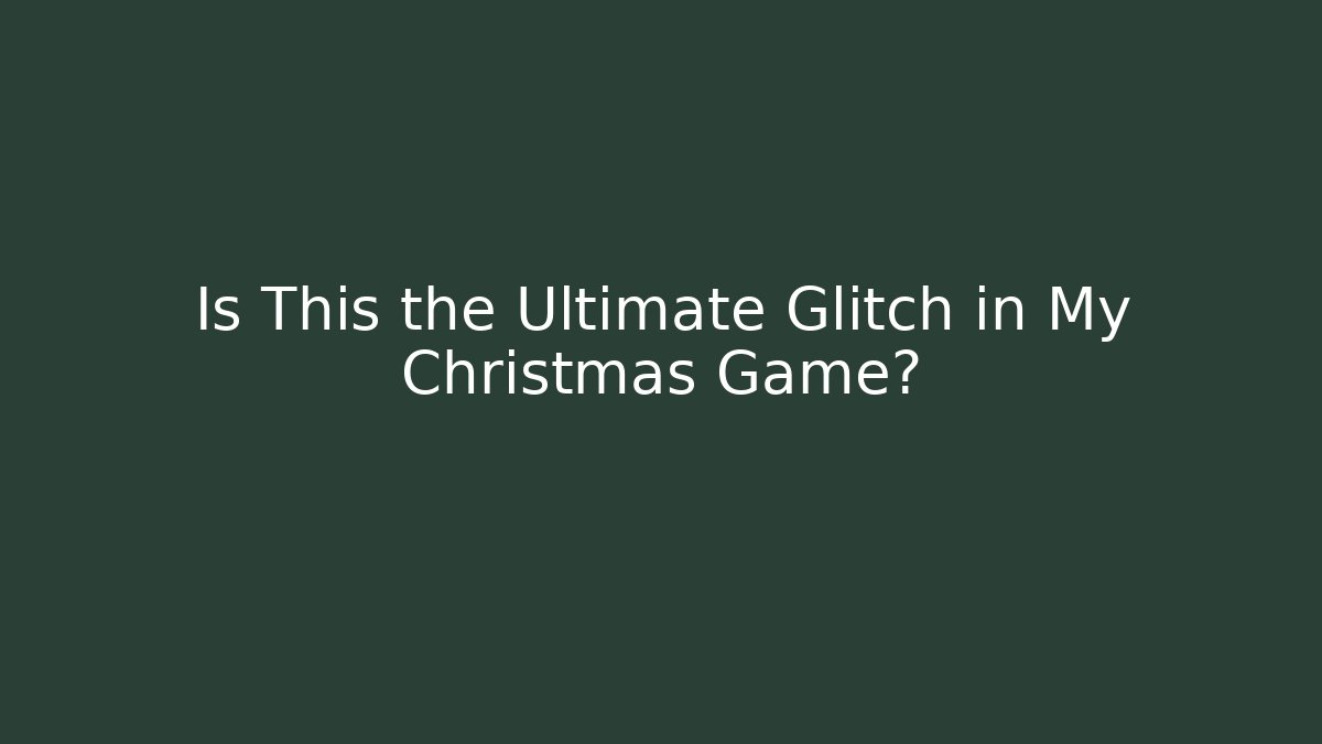 Is This the Ultimate Glitch in My Christmas Game?