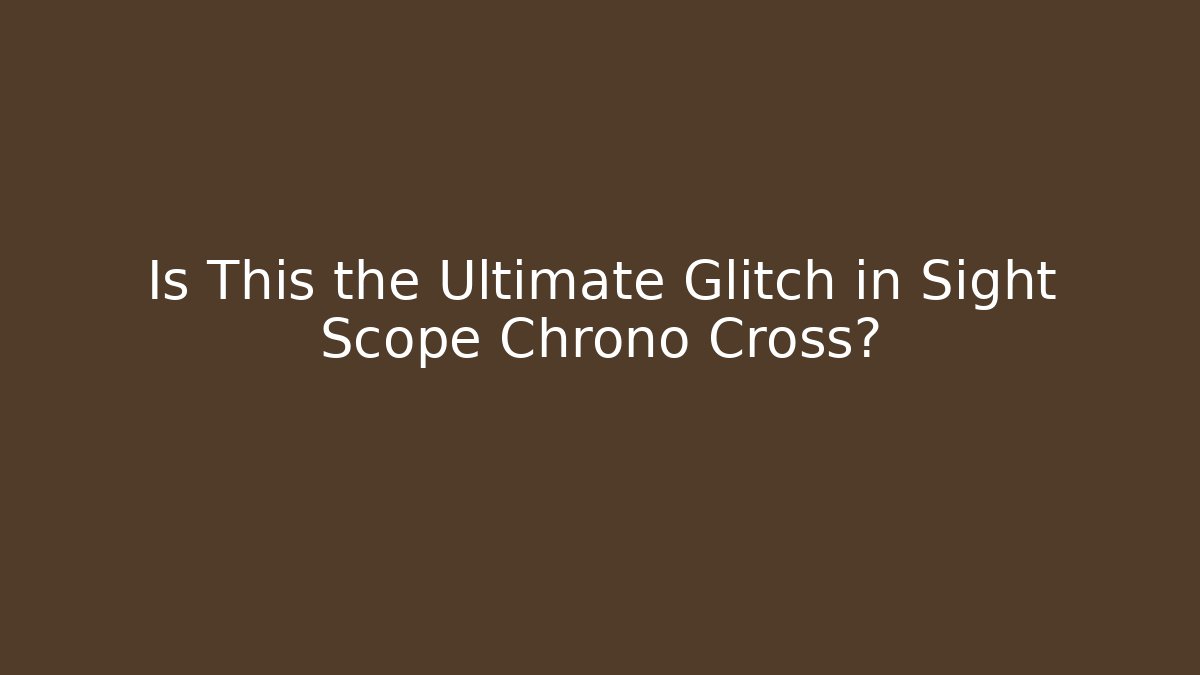 Is This the Ultimate Glitch in Sight Scope Chrono Cross?