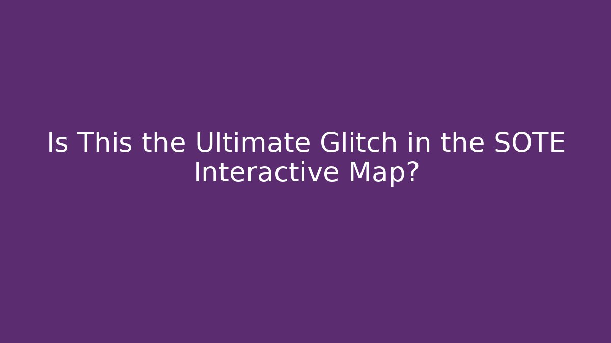 Is This the Ultimate Glitch in the SOTE Interactive Map?