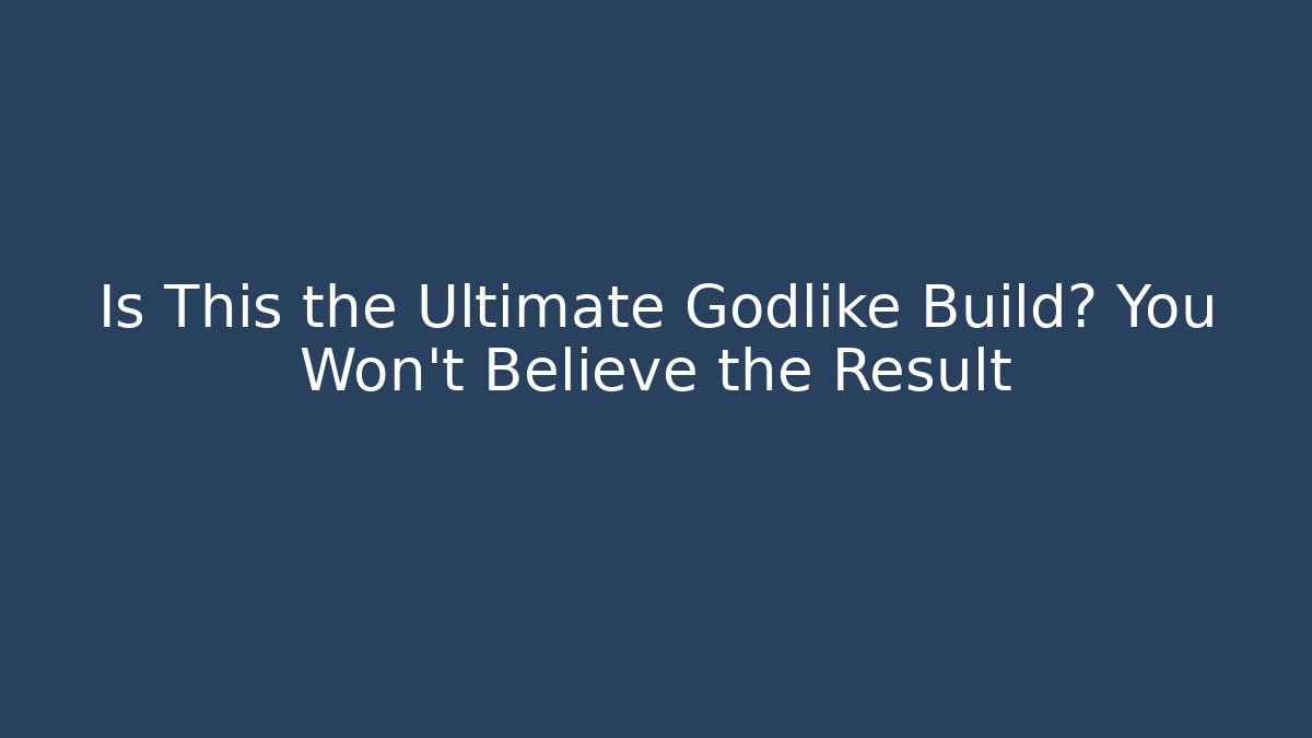 Is This the Ultimate Godlike Build? You Won't Believe the Result