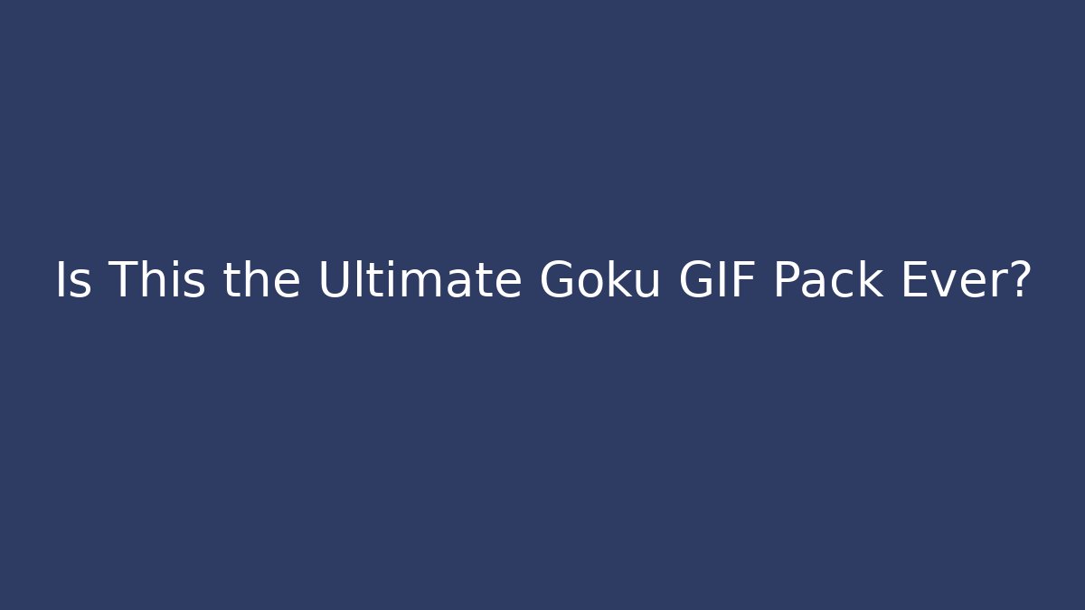 Is This the Ultimate Goku GIF Pack Ever?