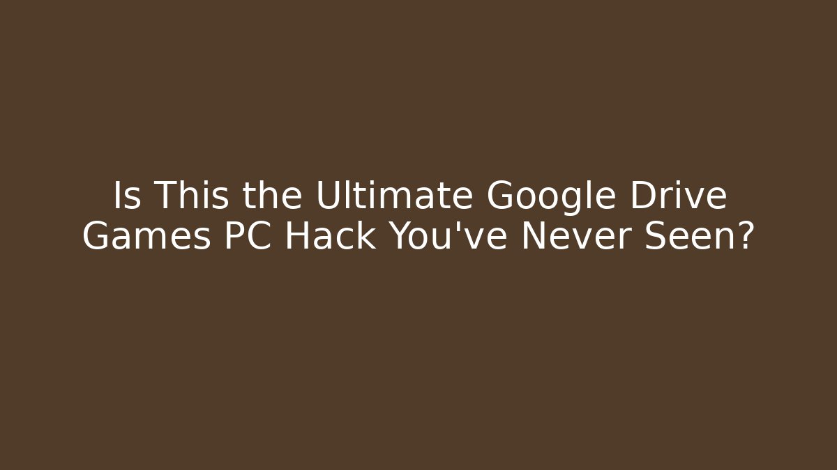 Is This the Ultimate Google Drive Games PC Hack You’ve Never Seen?