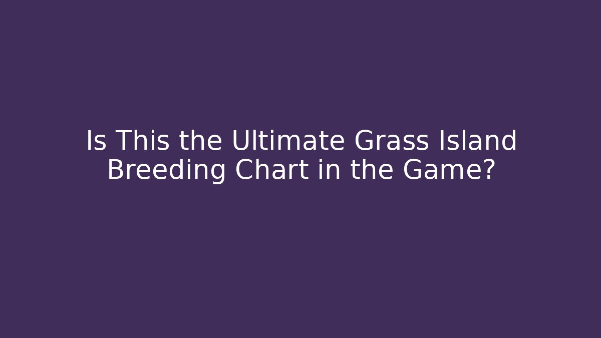 Is This the Ultimate Grass Island Breeding Chart in the Game?