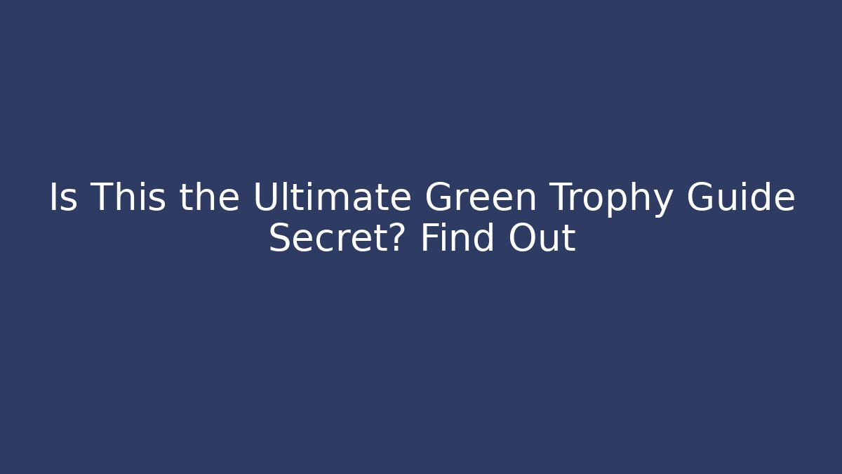 Is This the Ultimate Green Trophy Guide Secret? Find Out
