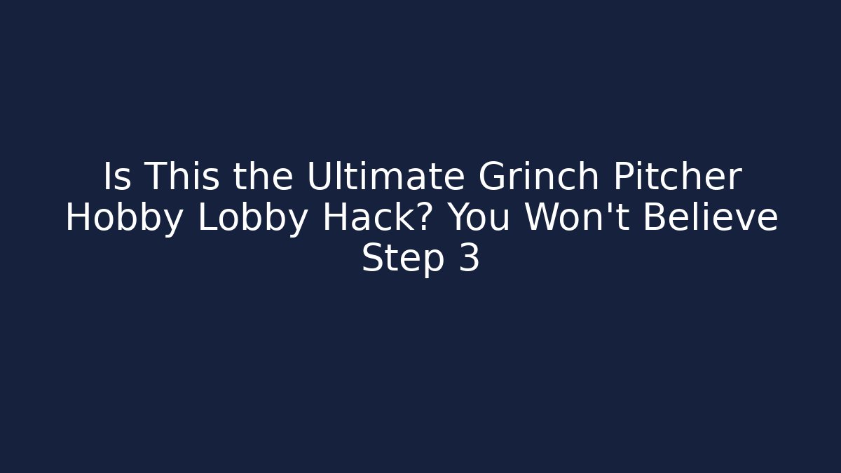 Is This the Ultimate Grinch Pitcher Hobby Lobby Hack? You Won’t Believe Step 3