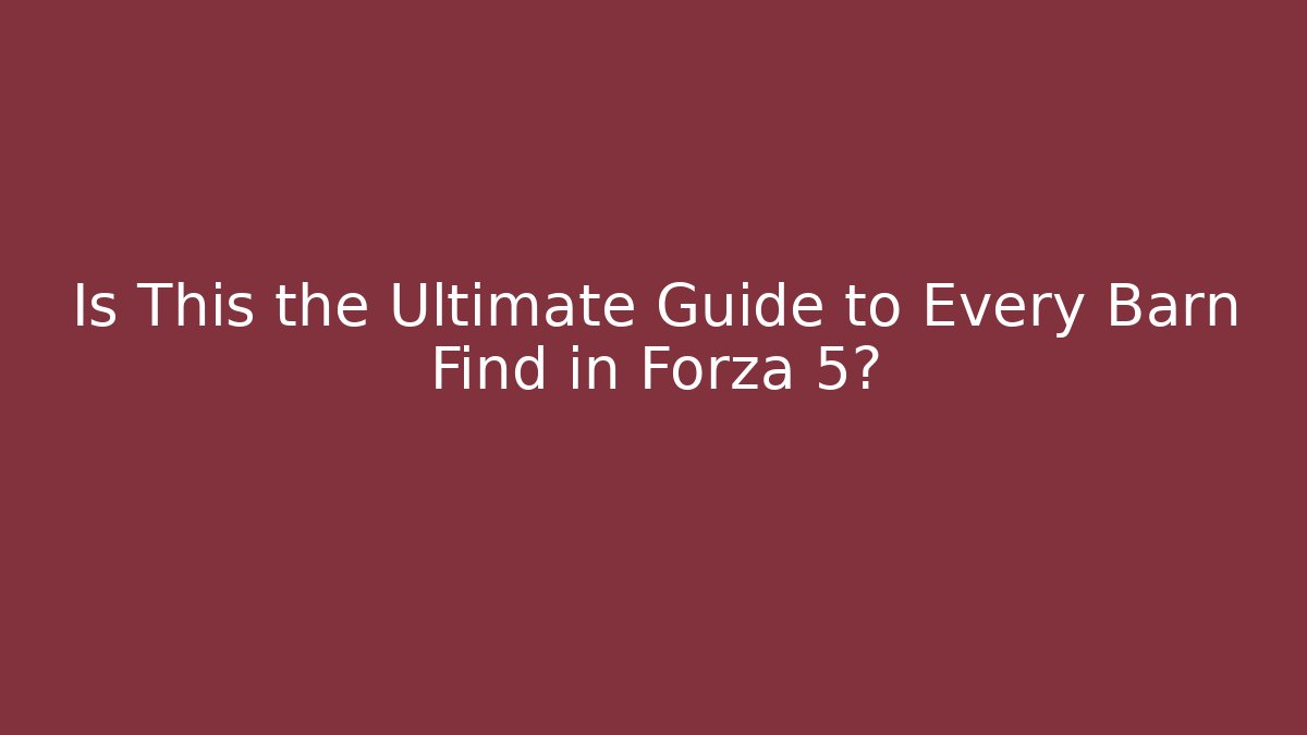 Is This the Ultimate Guide to Every Barn Find in Forza 5?