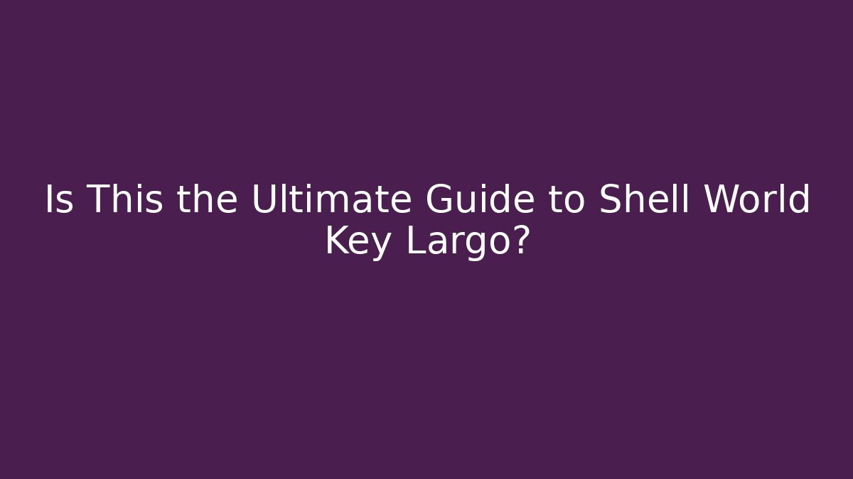Is This the Ultimate Guide to Shell World Key Largo?