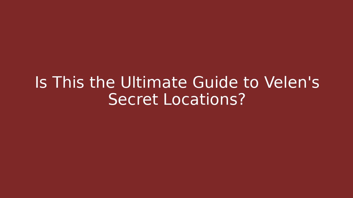 Is This the Ultimate Guide to Velen's Secret Locations?