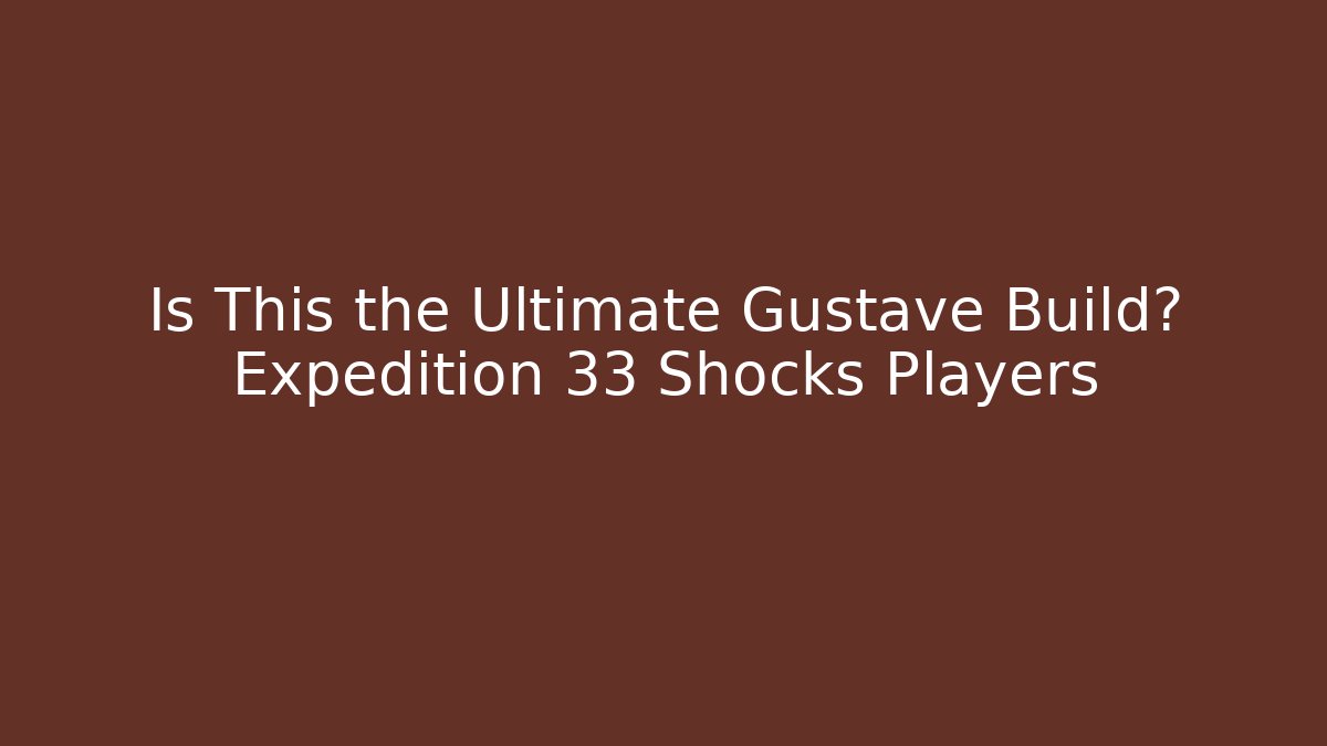 Is This the Ultimate Gustave Build? Expedition 33 Shocks Players