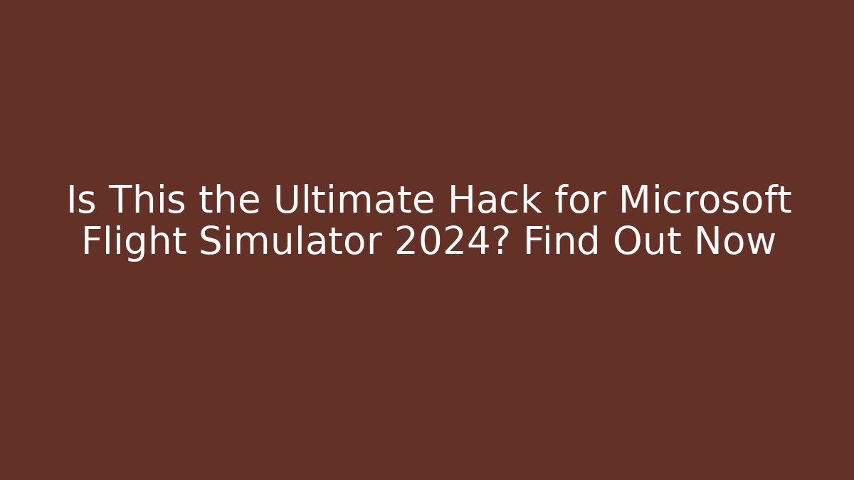 Is This the Ultimate Hack for Microsoft Flight Simulator 2024? Find Out Now