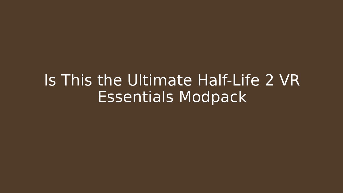 Is This the Ultimate Half-Life 2 VR Essentials Modpack