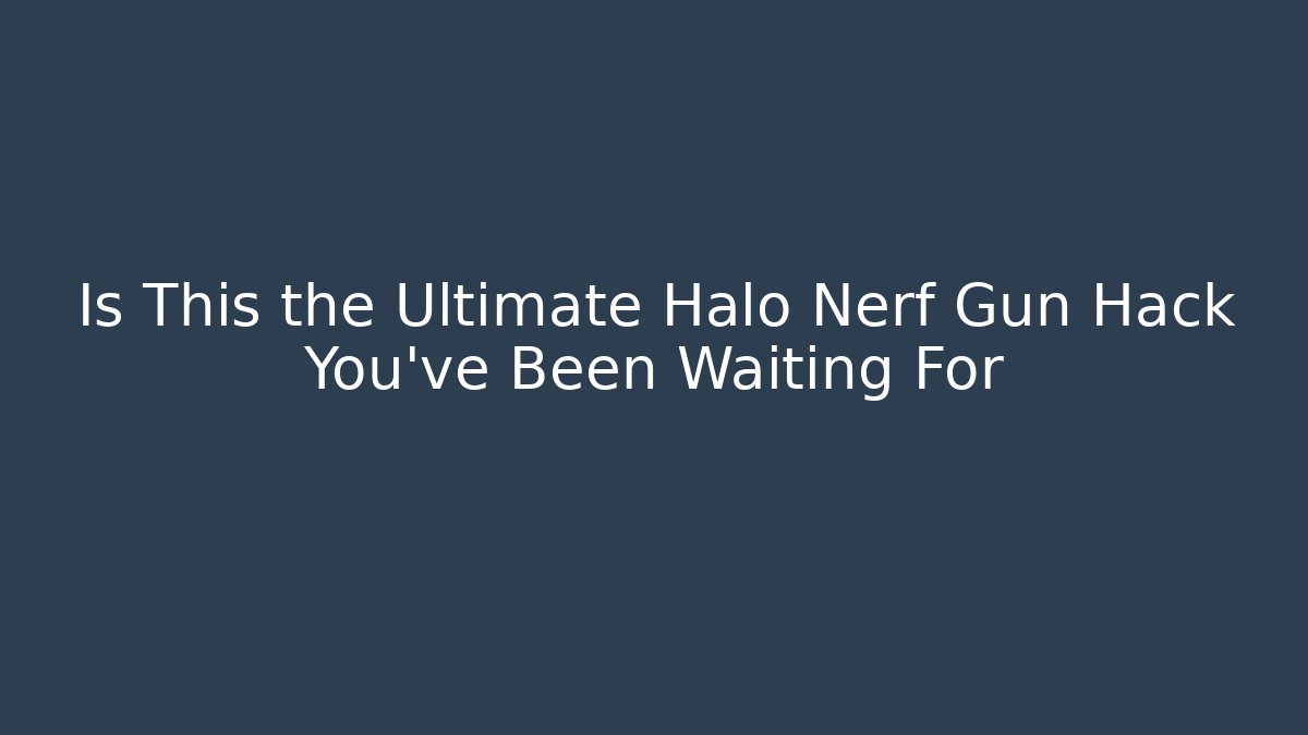 Is This the Ultimate Halo Nerf Gun Hack You’ve Been Waiting For