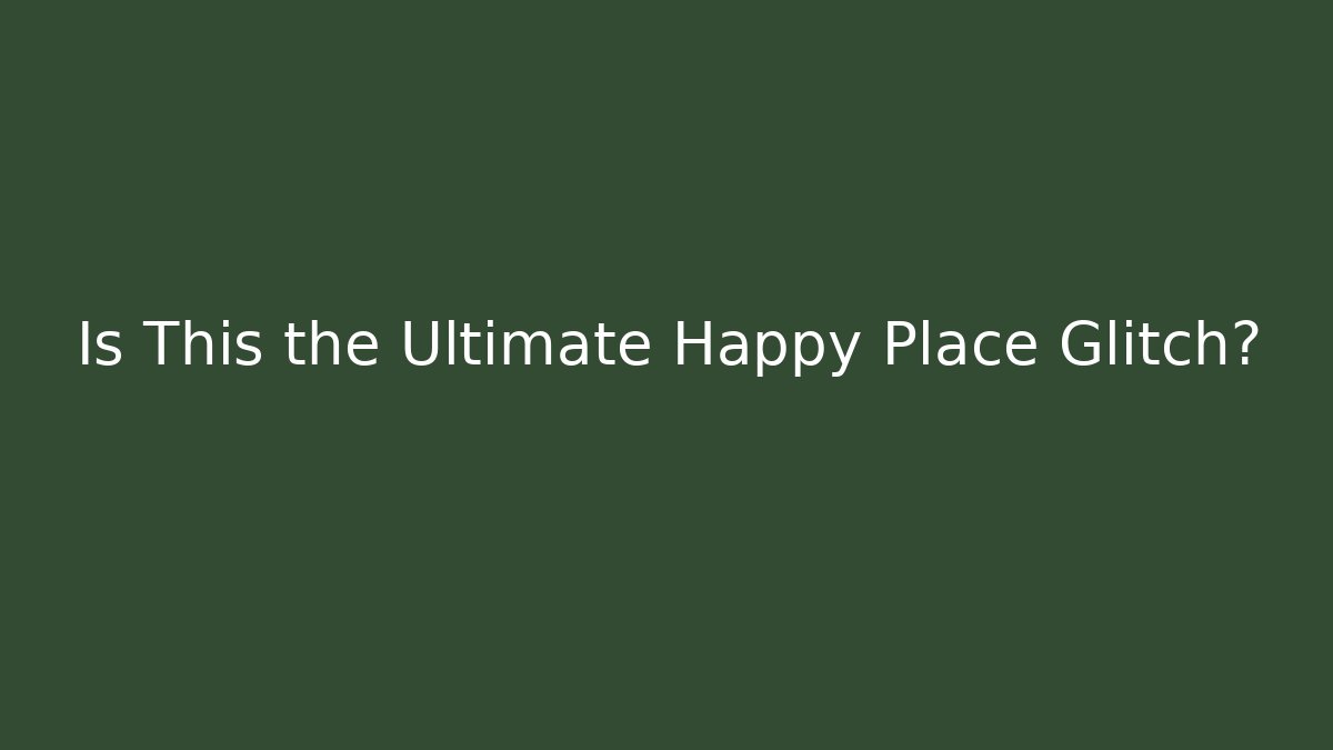 Is This the Ultimate Happy Place Glitch?