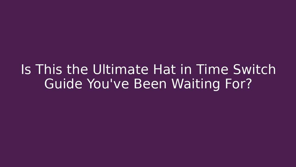 Is This the Ultimate Hat in Time Switch Guide You've Been Waiting For?