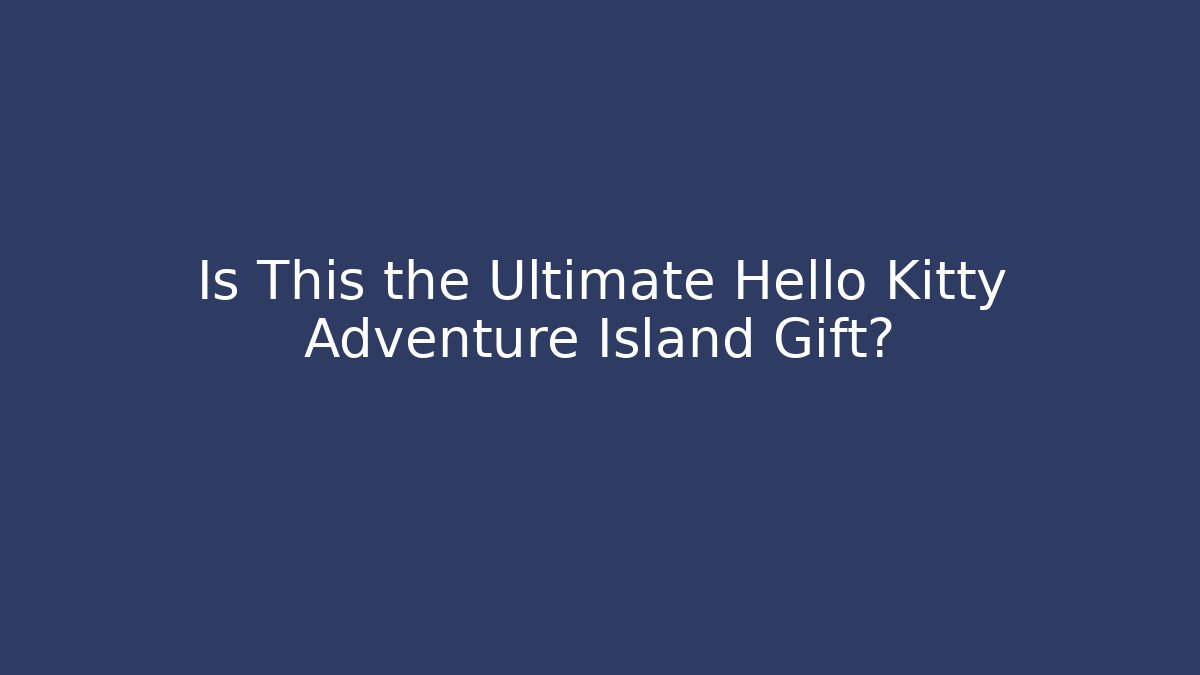 Is This the Ultimate Hello Kitty Adventure Island Gift?