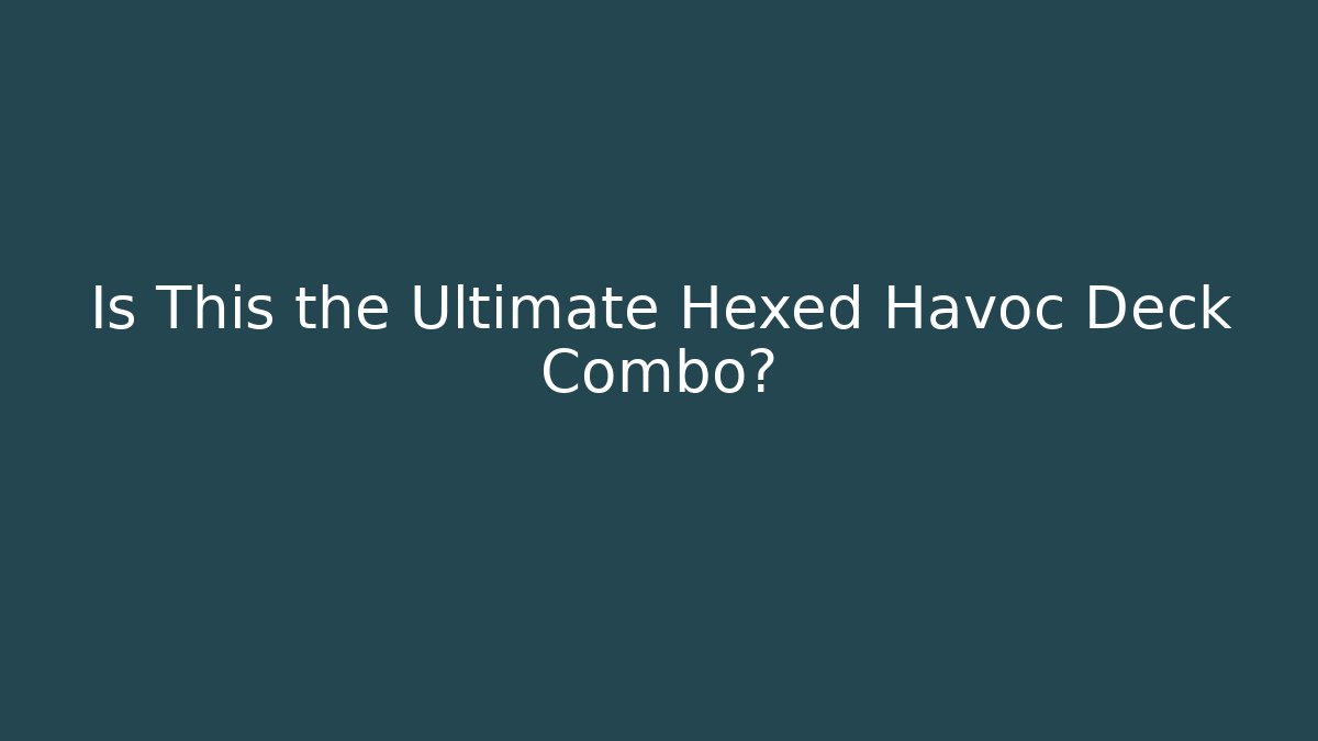 Is This the Ultimate Hexed Havoc Deck Combo?
