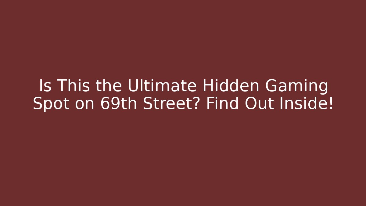 Is This the Ultimate Hidden Gaming Spot on 69th Street? Find Out Inside!