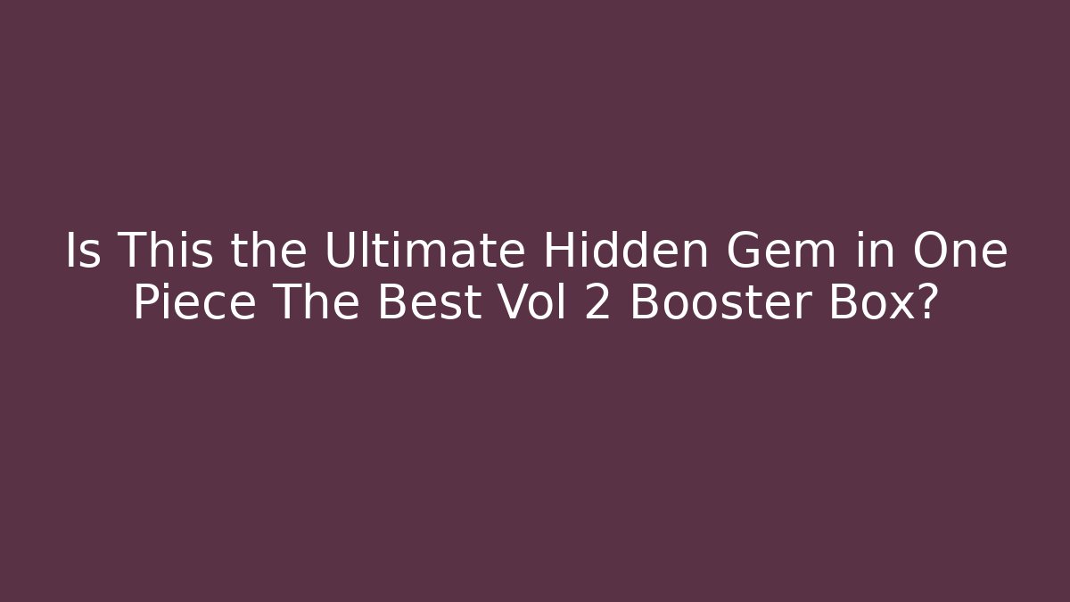Is This the Ultimate Hidden Gem in One Piece The Best Vol 2 Booster Box?