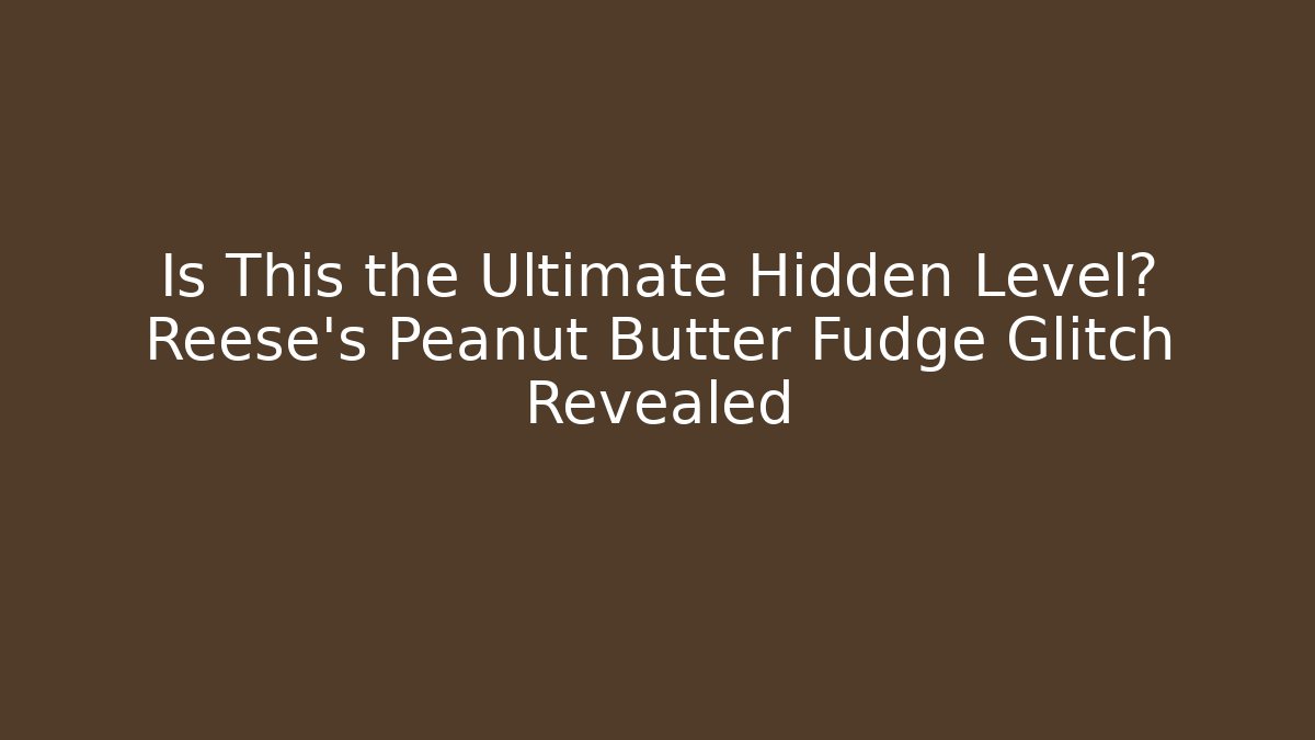 Is This the Ultimate Hidden Level? Reese's Peanut Butter Fudge Glitch Revealed