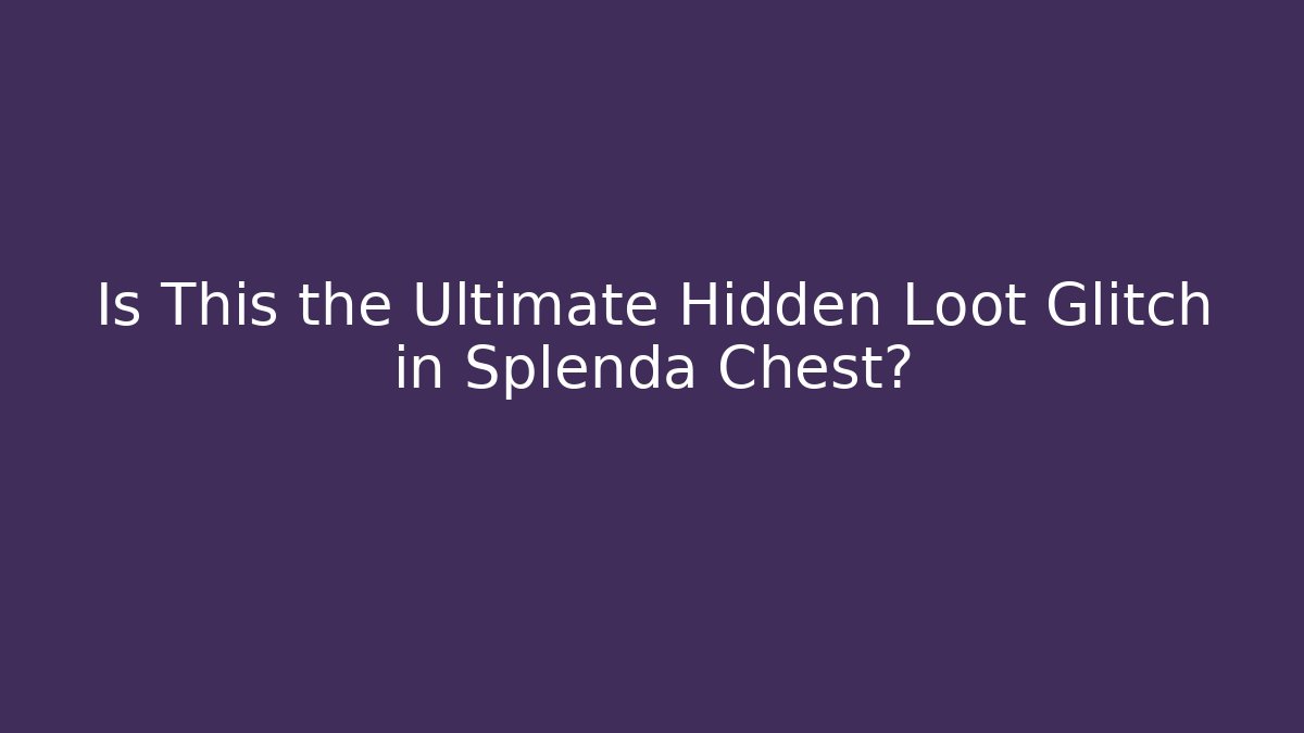 Is This the Ultimate Hidden Loot Glitch in Splenda Chest?