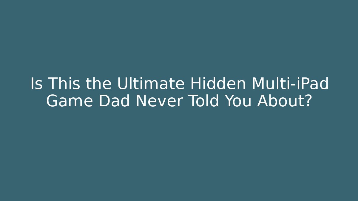 Is This the Ultimate Hidden Multi-iPad Game Dad Never Told You About?