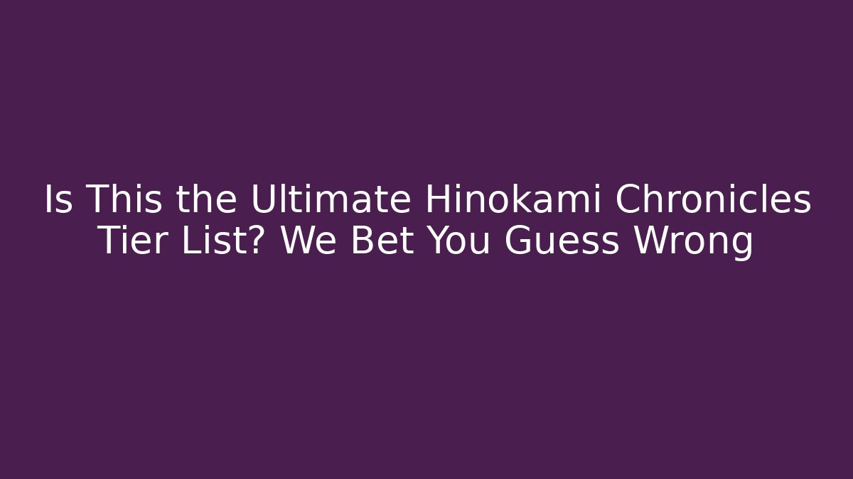 Is This the Ultimate Hinokami Chronicles Tier List? We Bet You Guess Wrong