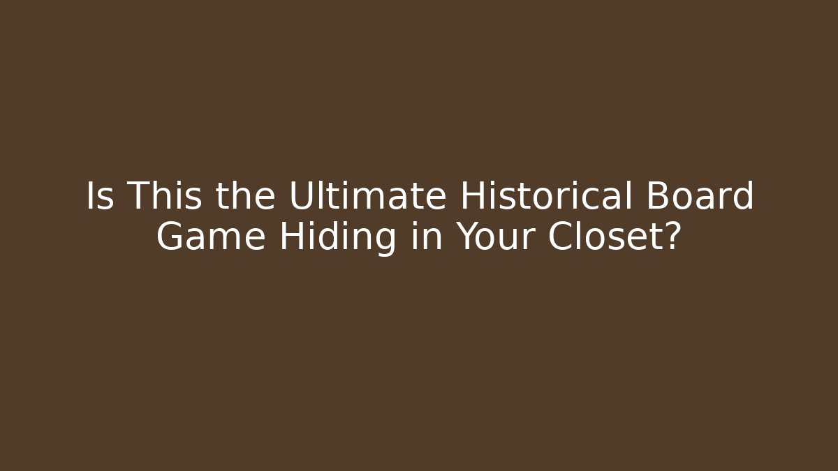Is This the Ultimate Historical Board Game Hiding in Your Closet?