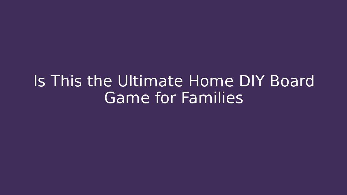 Is This the Ultimate Home DIY Board Game for Families