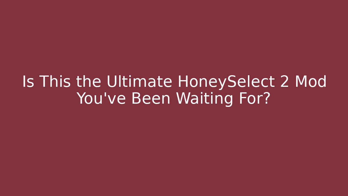 Is This the Ultimate HoneySelect 2 Mod You’ve Been Waiting For?