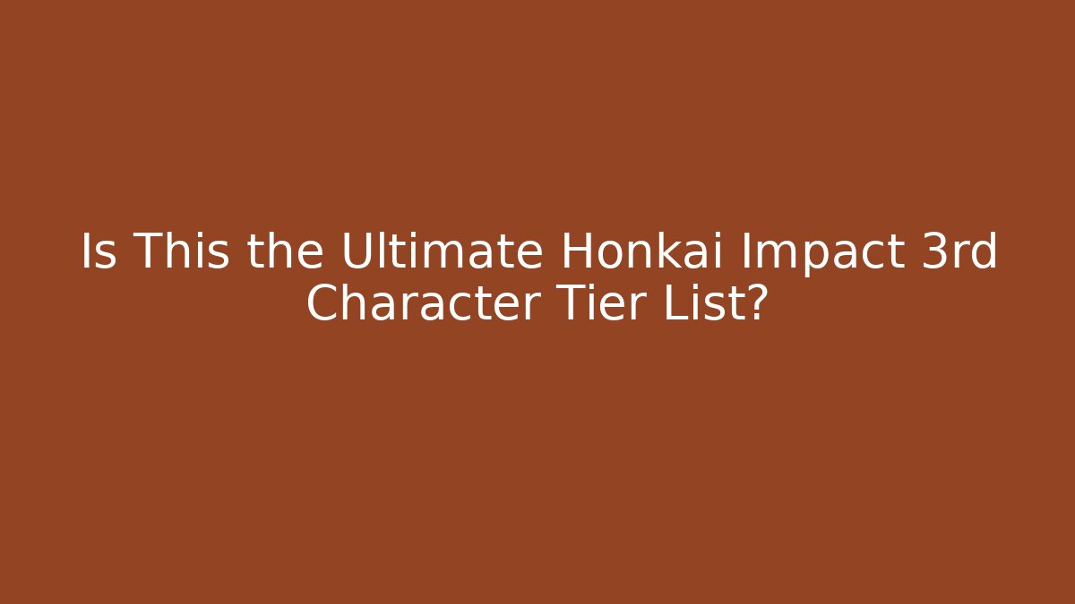 Is This the Ultimate Honkai Impact 3rd Character Tier List?