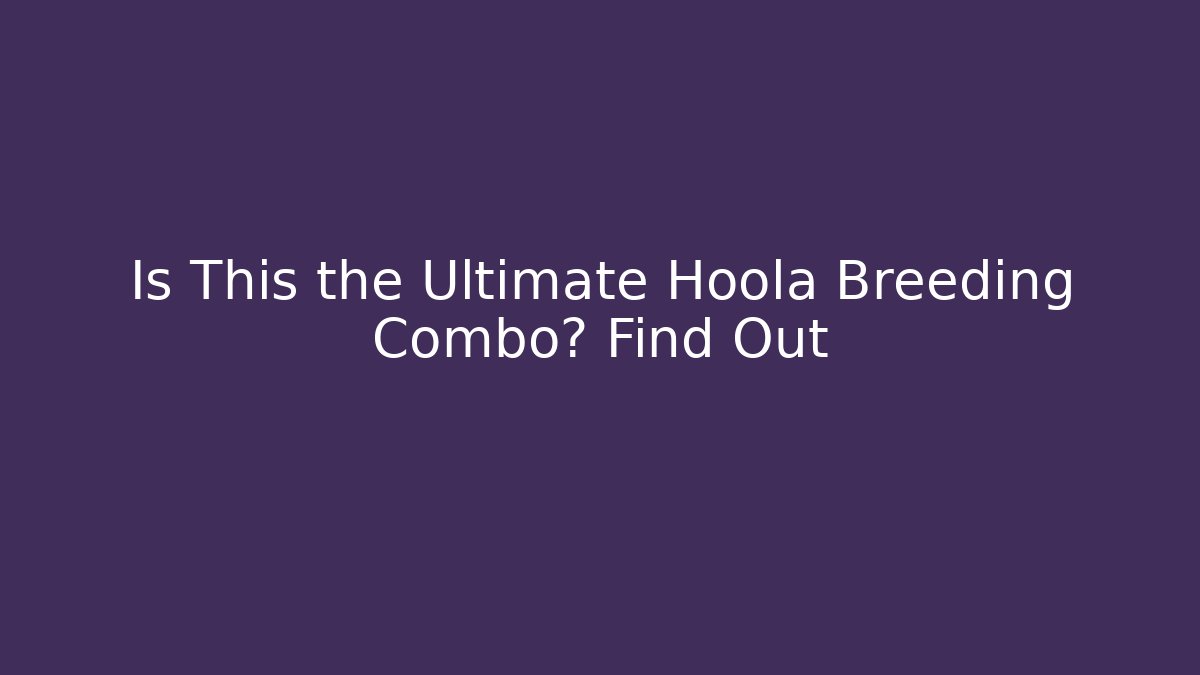 Is This the Ultimate Hoola Breeding Combo? Find Out
