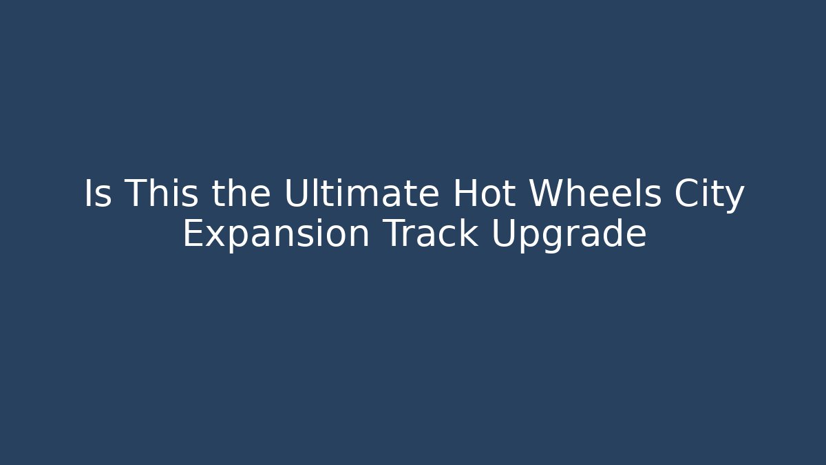 Is This the Ultimate Hot Wheels City Expansion Track Upgrade