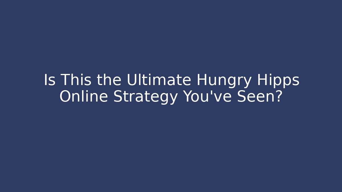 Is This the Ultimate Hungry Hipps Online Strategy You’ve Seen?