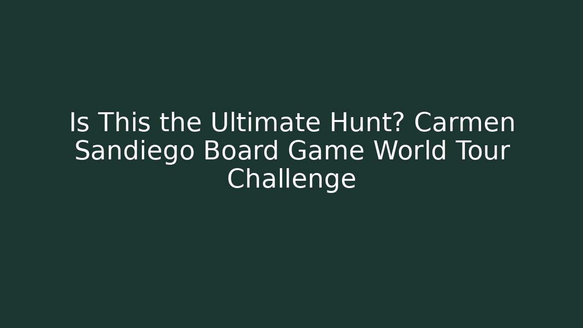 Is This the Ultimate Hunt? Carmen Sandiego Board Game World Tour Challenge