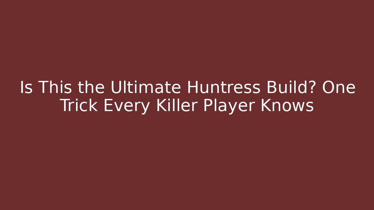 Is This the Ultimate Huntress Build? One Trick Every Killer Player Knows