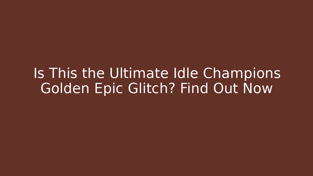 Is This the Ultimate Idle Champions Golden Epic Glitch? Find Out Now