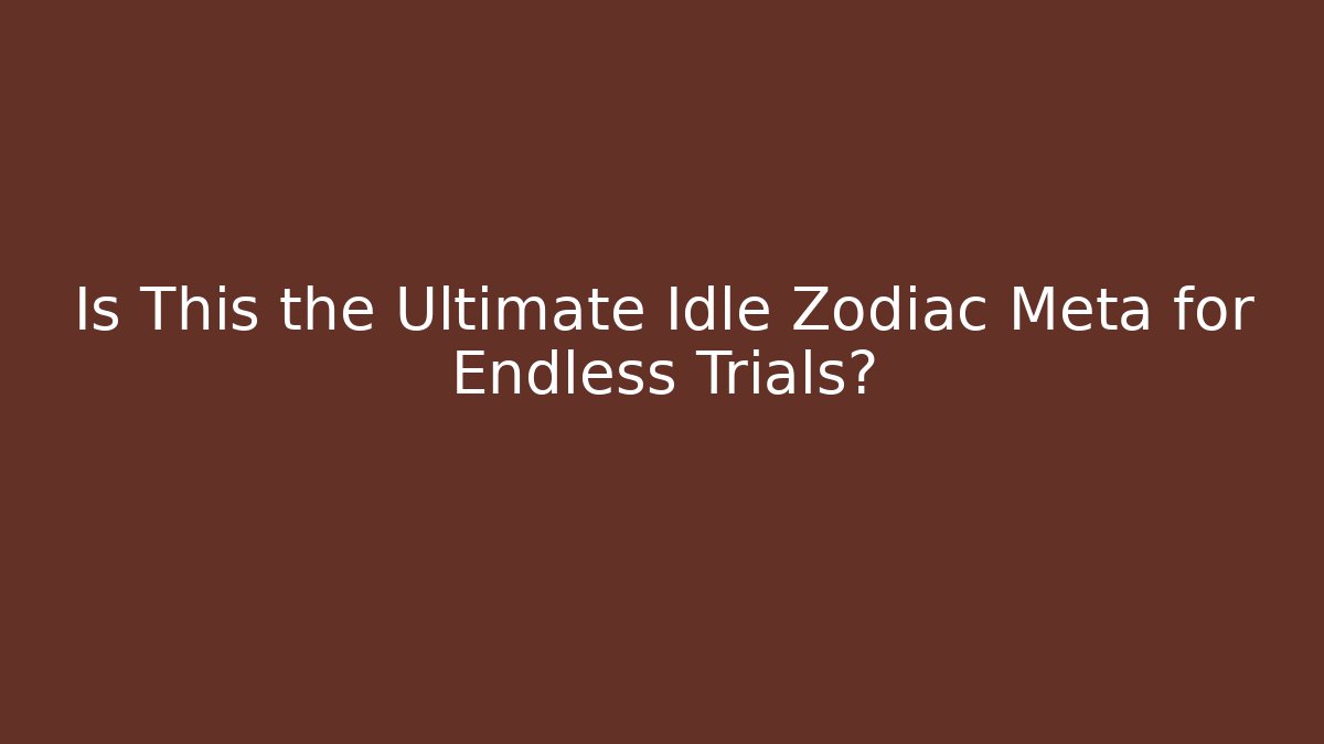 Is This the Ultimate Idle Zodiac Meta for Endless Trials?